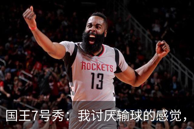国王7号秀：我讨厌输球的感觉，我不在乎数据，我只关心如何赢球