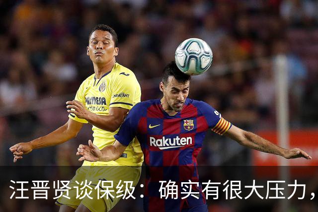 汪晋贤谈保级：确实有很大压力，要把每一场都当成决赛来踢