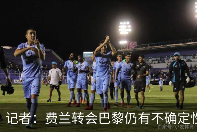 记者：费兰转会巴黎仍有不确定性，各方现在都会重新评估